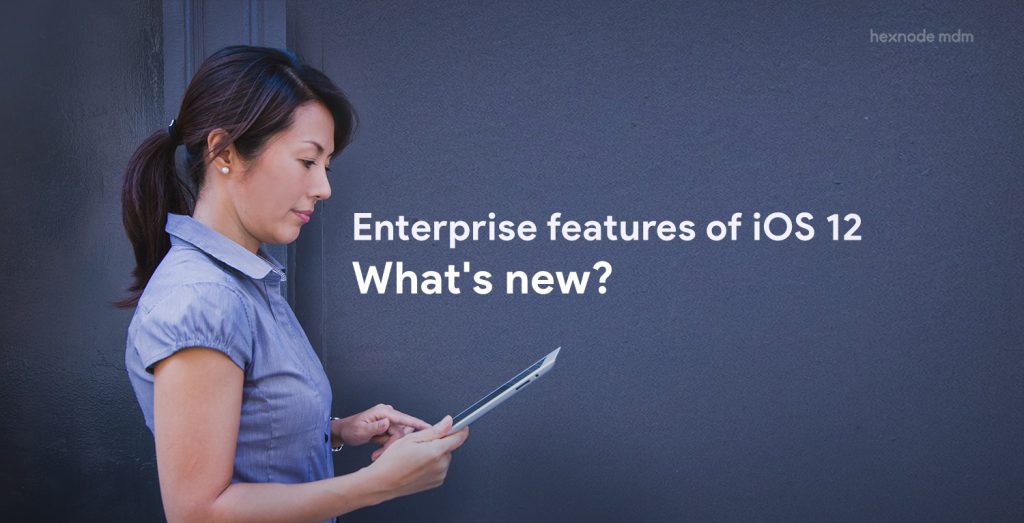 Enterprise features of iOS 12- What’s new?