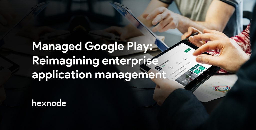 Managed Google Play: Reimagining enterprise application management